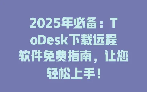 2025年必备:ToDesk下载远程软件免费指南,让您轻松上手! 1 2025年必备:ToDesk下载远程软件免费指南,让您轻松上手! 一
