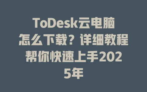 ToDesk云电脑怎么下载？详细教程帮你快速上手2025年-ToDesk官网 - ToDesk下载