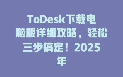 ToDesk下载电脑版详细攻略，轻松三步搞定！2025年-ToDesk官网 - ToDesk下载