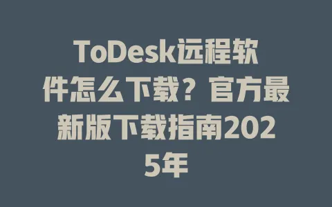 ToDesk远程软件怎么下载？官方最新版下载指南2025年-ToDesk官网 - ToDesk下载