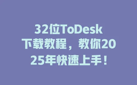 32位ToDesk下载教程，教你2025年快速上手！-ToDesk官网 - ToDesk下载