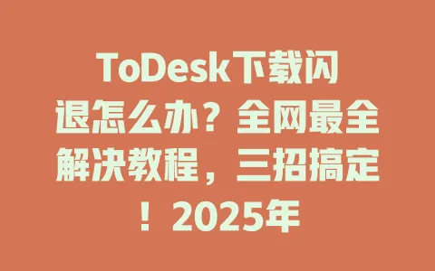 ToDesk下载闪退怎么办?全网最全解决教程,三招搞定!2025年 1 ToDesk下载闪退怎么办?全网最全解决教程,三招搞定!2025年 一