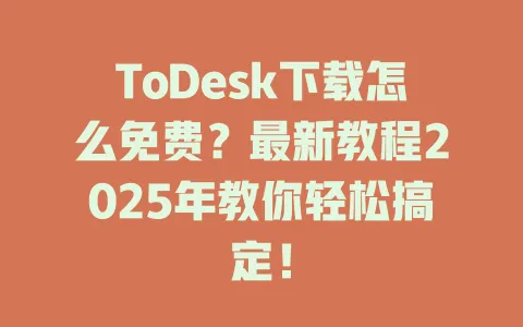 ToDesk下载怎么免费？最新教程2025年教你轻松搞定！-ToDesk官网 - ToDesk下载