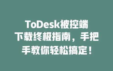 ToDesk被控端下载终极指南,手把手教你轻松搞定! 1 ToDesk被控端下载终极指南,手把手教你轻松搞定! 一