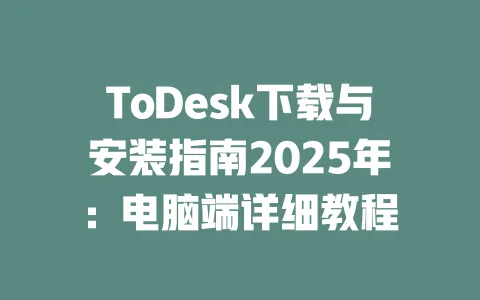 ToDesk下载与安装指南2025年：电脑端详细教程-ToDesk官网 - ToDesk下载