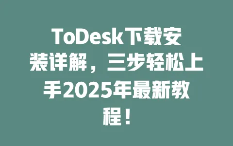 ToDesk下载安装详解，三步轻松上手2025年最新教程！-ToDesk官网 - ToDesk下载
