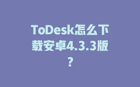 ToDesk怎么下载安卓4.3.3版？-ToDesk官网 - ToDesk下载