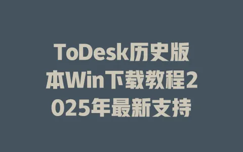 ToDesk历史版本Win下载教程2025年最新支持-ToDesk官网 - ToDesk下载