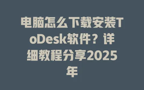 电脑怎么下载安装ToDesk软件？详细教程分享2025年-ToDesk官网 - ToDesk下载
