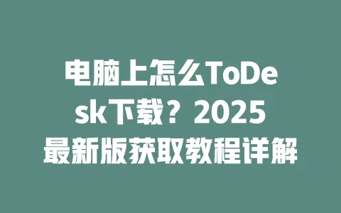 电脑上怎么ToDesk下载？2025最新版获取教程详解-ToDesk官网 - ToDesk下载
