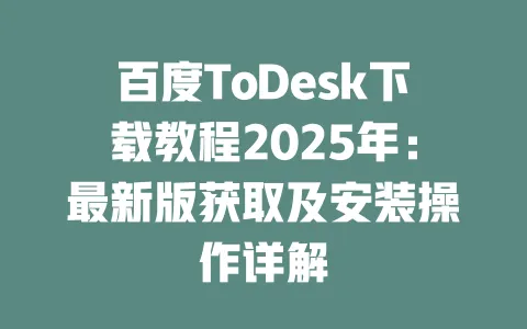 百度ToDesk下载教程2025年：最新版获取及安装操作详解-ToDesk官网 - ToDesk下载