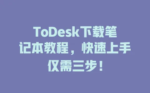 ToDesk下载笔记本教程,快速上手仅需三步! 1 ToDesk下载笔记本教程,快速上手仅需三步! 一
