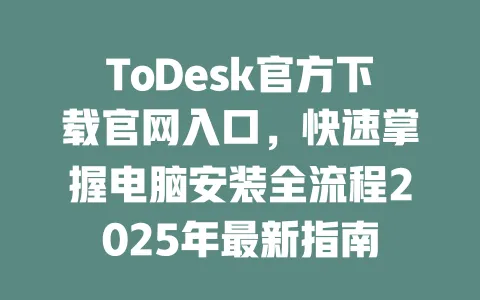 ToDesk官方下载官网入口，快速掌握电脑安装全流程2025年最新指南 一