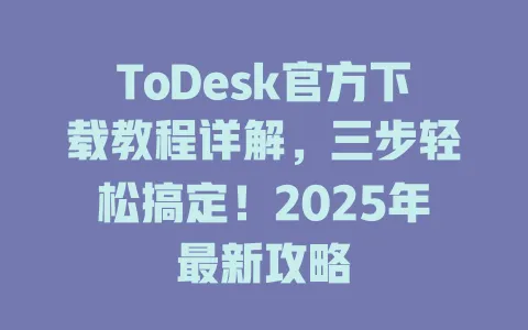 ToDesk官方下载教程详解，三步轻松搞定！2025年最新攻略-ToDesk官网 - ToDesk下载