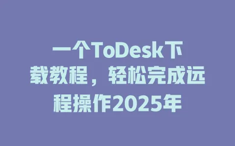 一个ToDesk下载教程，轻松完成远程操作2025年-ToDesk官网 - ToDesk下载